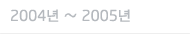 2004년 ~ 2005년