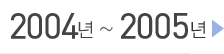 2004년 ~ 2005년