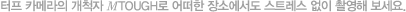 터프 카메라의 개척자 μTough로 어떠한 장소에서도 스트레스 없이 촬영해 보세요.