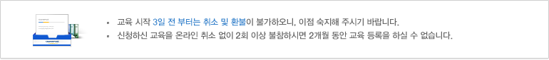 교육 시작 3일 전 부터는 취소 및 환불이 불가하오니, 이점 숙지해 주시기 바랍니다. 신청하신 교육을 온라인 취소 없이 2회 이상 불참하시면 2개월 동안 교육 등록을 하실 수 없습니다.