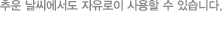 추운 날씨에서도 자유로이 사용할 수 있습니다.